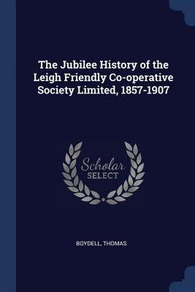 The Jubilee History of the Leigh Friendly Co-operative Society Limited, 1857-1907