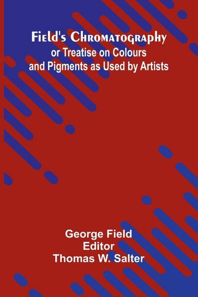 Field’s Chromatography; or Treatise on Colours and Pigments as Used by Artists