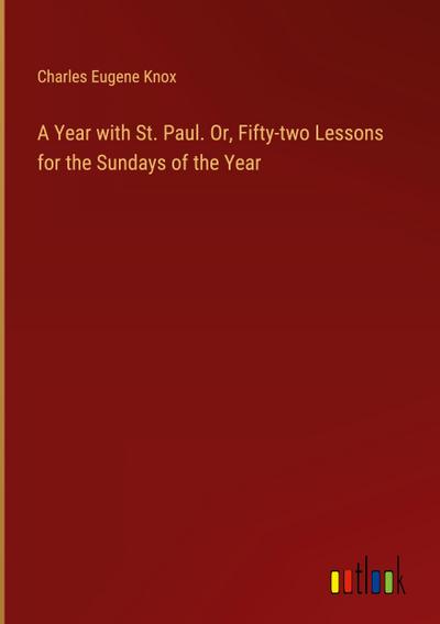 A Year with St. Paul. Or, Fifty-two Lessons for the Sundays of the Year