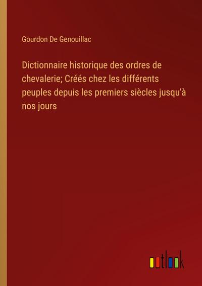 Dictionnaire historique des ordres de chevalerie; Créés chez les différents peuples depuis les premiers siècles jusqu’à nos jours