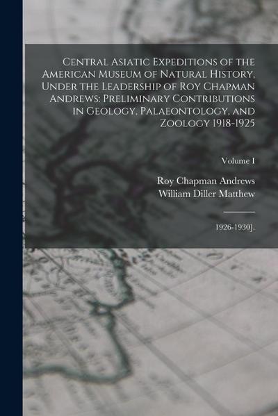Central Asiatic Expeditions of the American Museum of Natural History, Under the Leadership of Roy Chapman Andrews: Preliminary Contributions in Geolo