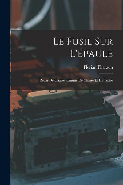 Le Fusil Sur L’épaule: Récits De Chasse, Cuisine De Chasse Et De Pêche