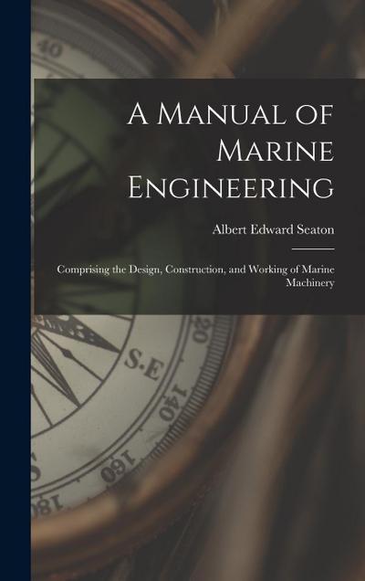 A Manual of Marine Engineering: Comprising the Design, Construction, and Working of Marine Machinery