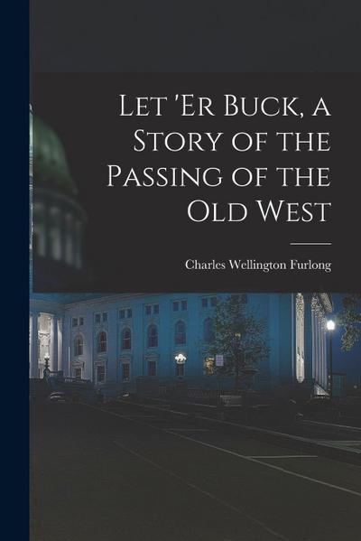 Let ’er Buck, a Story of the Passing of the old West