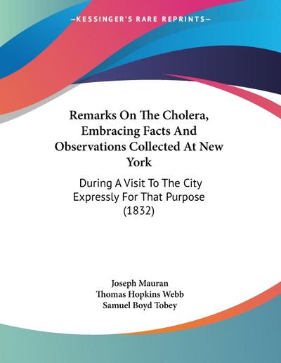 Remarks On The Cholera, Embracing Facts And Observations Collected At New York