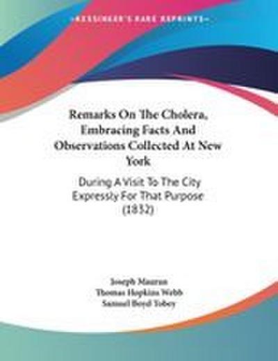 Remarks On The Cholera, Embracing Facts And Observations Collected At New York