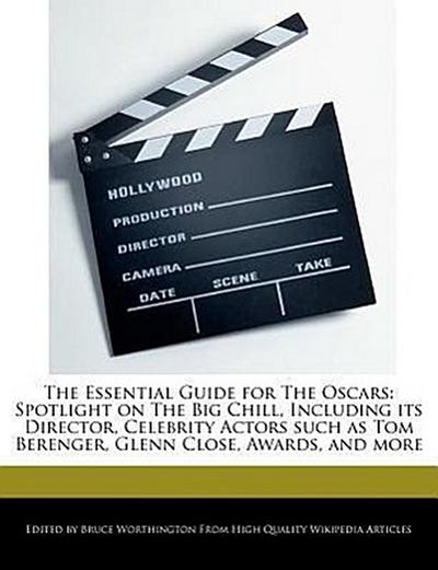 The Essential Guide for the Oscars: Spotlight on the Big Chill, Including Its Director, Celebrity Actors Such as Tom Berenger, Glenn Close, Awards, an