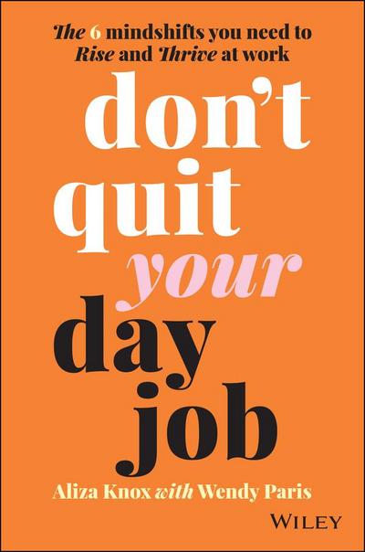Don’t Quit Your Day Job: The 6 Mindshifts You Need to Rise and Thrive at Work