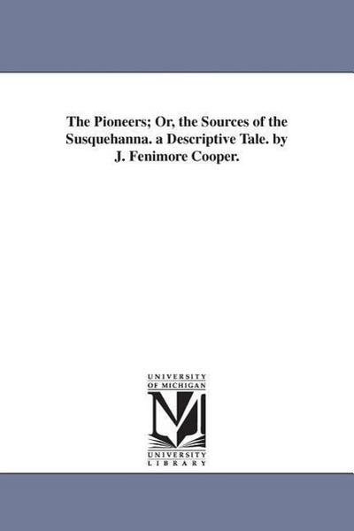 The Pioneers; Or, the Sources of the Susquehanna. a Descriptive Tale. by J. Fenimore Cooper.