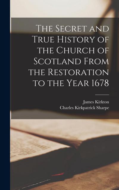 The Secret and True History of the Church of Scotland From the Restoration to the Year 1678