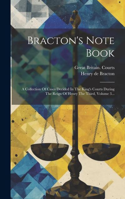 Bracton’s Note Book: A Collection Of Cases Decided In The King’s Courts During The Reign Of Henry The Third, Volume 3...