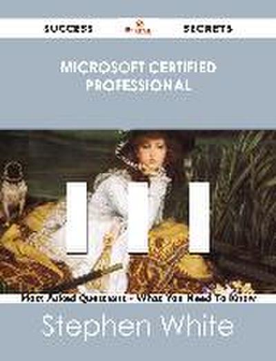 Microsoft Certified Professional 111 Success Secrets - 111 Most Asked Questions On Microsoft Certified Professional - What You Need To Know