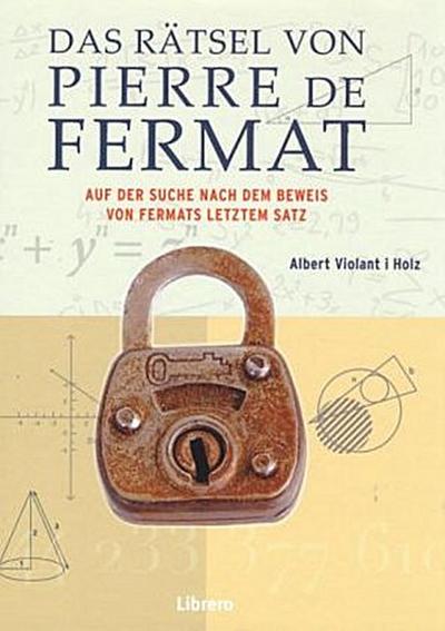 Das Rätsel des Pierre de Fermat: Auf der Such nach dem Beweis von Fermat letztem Satz