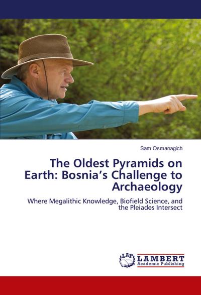 The Oldest Pyramids on Earth: Bosnia’s Challenge to Archaeology