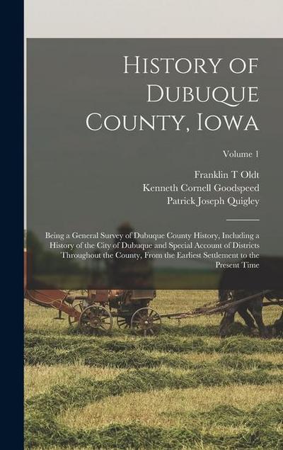 History of Dubuque County, Iowa; Being a General Survey of Dubuque County History, Including a History of the City of Dubuque and Special Account of Districts Throughout the County, From the Earliest Settlement to the Present Time; Volume 1