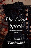 The Dead Speak (An Ophelia Moriarty Novel)