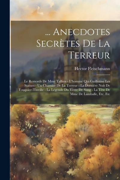 ... Anecdotes Secrètes De La Terreur: Le Remords De Mme Tallien - L’homme Qui Guillotine Les Statues - Un Charnier De La Terreur - La Dernière Nuit De