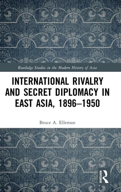 International Rivalry and Secret Diplomacy in East Asia, 1896-1950