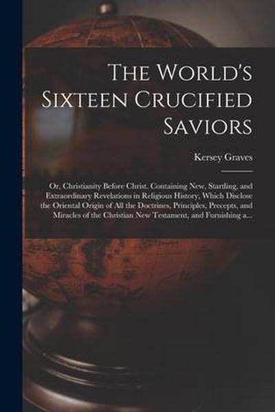 The World’s Sixteen Crucified Saviors; or, Christianity Before Christ. Containing New, Startling, and Extraordinary Revelations in Religious History