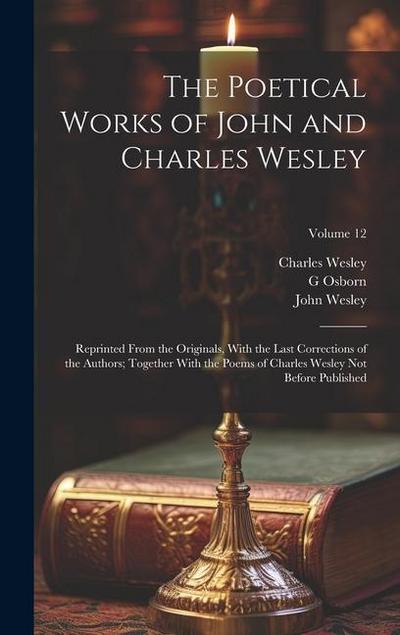 The Poetical Works of John and Charles Wesley: Reprinted From the Originals, With the Last Corrections of the Authors; Together With the Poems of Char