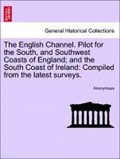 The English Channel. Pilot for the South, and Southwest Coasts of England; And the South Coast of Ireland