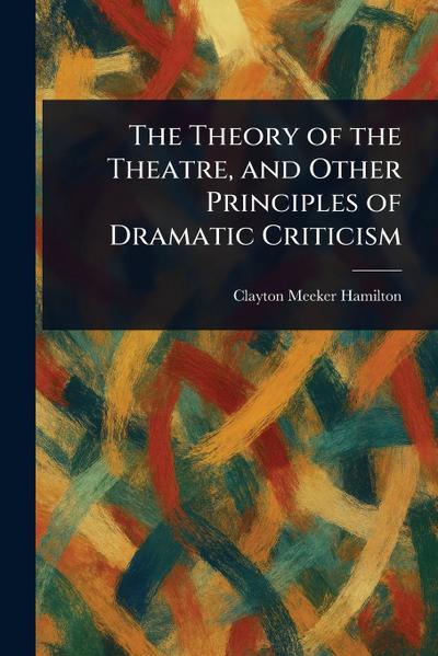 The Theory of the Theatre, and Other Principles of Dramatic Criticism