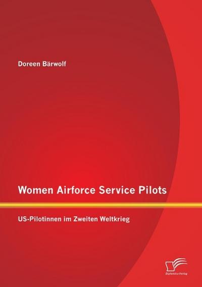 Women Airforce Service Pilots: US-Pilotinnen im Zweiten Weltkrieg - Doreen Bärwolf