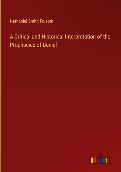 A Critical and Historical Interpretation of the Prophecies of Daniel