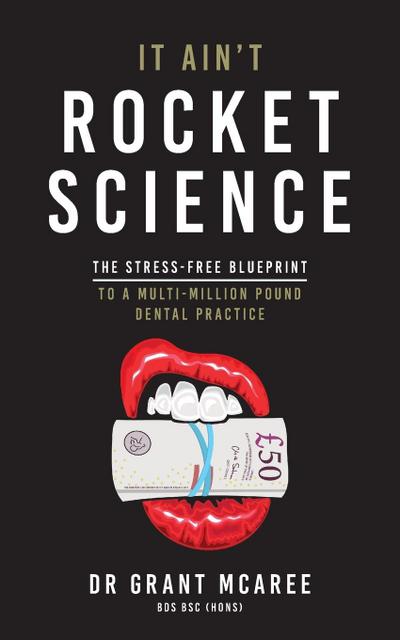 It Ain’t Rocket Science - The Stress-free blueprint to a multi-million pound dental practice