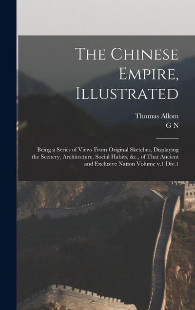 The Chinese Empire, Illustrated: Being a Series of Views From Original Sketches, Displaying the Scenery, Architecture, Social Habits, &c., of That Anc