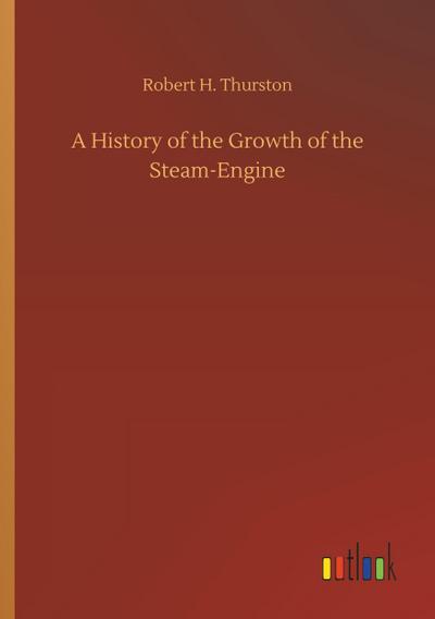 A History of the Growth of the Steam-Engine