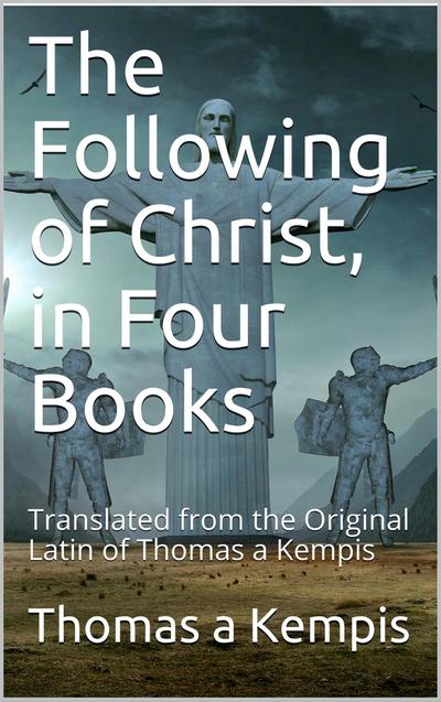The Following Of Christ, In Four Books / Translated from the Original Latin of Thomas a Kempis