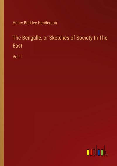 The Bengalle, or Sketches of Society In The East