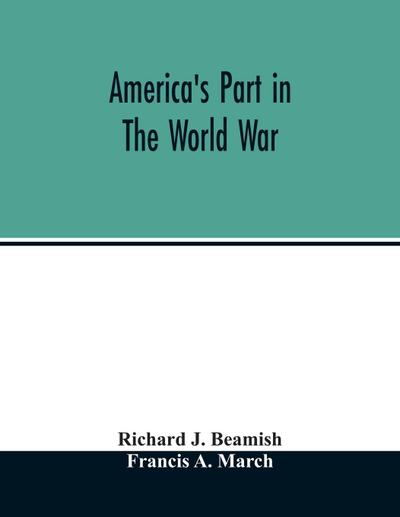 America’s part in the world war; a history of the full greatness of our country’s achievements; the record of the mobilization and triumph of the military, naval, industrial and civilian resources of the United States