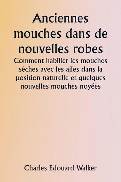 Old Flies in New Dresses  How to Dress Dry Flies with the Wings in the Natural Position and Some New Wet Flies