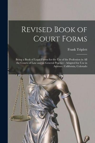 Revised Book of Court Forms: Being a Book of Legal Forms for the Use of the Profession in All the Courts of Law and in General Practice: Adapted fo