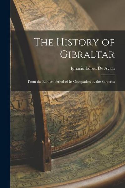 The History of Gibraltar: From the Earliest Period of Its Occupation by the Saracens