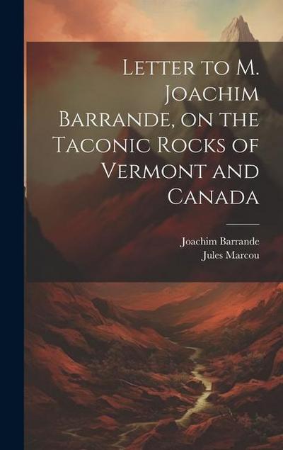 Letter to M. Joachim Barrande, on the Taconic Rocks of Vermont and Canada [microform]