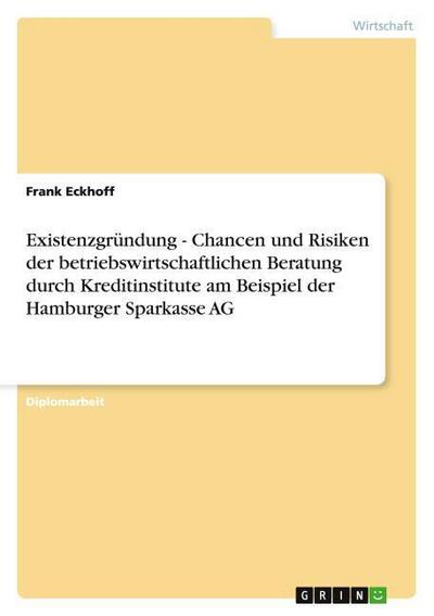 Existenzgründung - Chancen und Risiken der betriebswirtschaftlichen Beratung durch Kreditinstitute am Beispiel der Hamburger Sparkasse AG