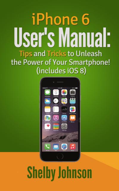 iPhone 6 User’s Manual: Tips and Tricks to Unleash the Power of Your Smartphone! (includes iOS 8)
