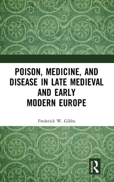 Poison, Medicine, and Disease in Late Medieval and Early Modern Europe