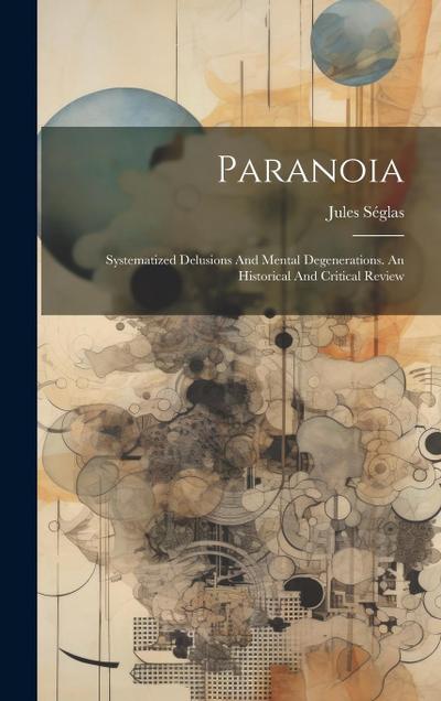 Paranoia: Systematized Delusions And Mental Degenerations. An Historical And Critical Review