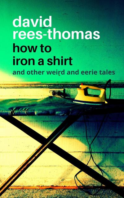 How to Iron a Shirt and other Weird and Eerie Tales