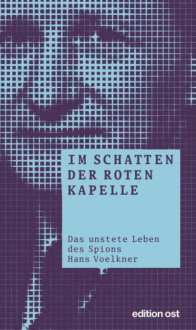 Im Schatten der Roten Kapelle: Das unstete Leben des Spions Hans Voelkner (edition ost)