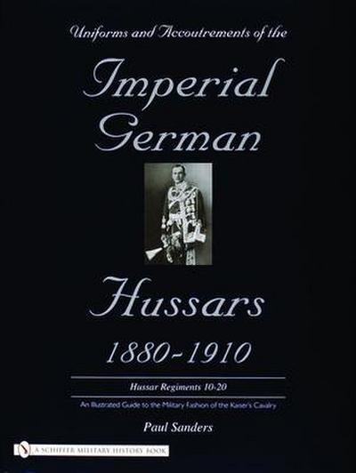 Uniforms & Accoutrements of the Imperial German Hussars 1880-1910 - An Illustrated Guide to the Military Fashion of the Kaiser’s Cavalry