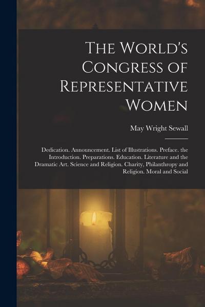 The World’s Congress of Representative Women: Dedication. Announcement. List of Illustrations. Preface. the Introduction. Preparations. Education. Lit