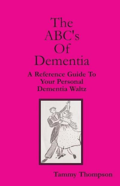 The ABC’s Of Dementia: A Reference Guide To Your Personal Dementia Waltz