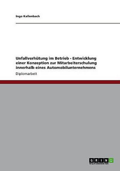 Unfallverhütung im Betrieb - Entwicklung einer Konzeption zur Mitarbeiterschulung innerhalb eines Automobilunternehmens