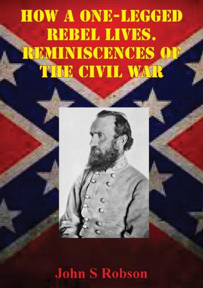 How A One-Legged Rebel Lives. Reminiscences Of The Civil War