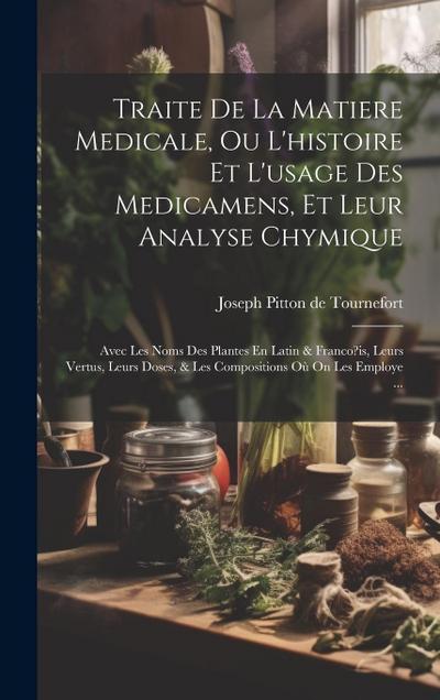 Traite De La Matiere Medicale, Ou L’histoire Et L’usage Des Medicamens, Et Leur Analyse Chymique: Avec Les Noms Des Plantes En Latin & Franco?is, Leur